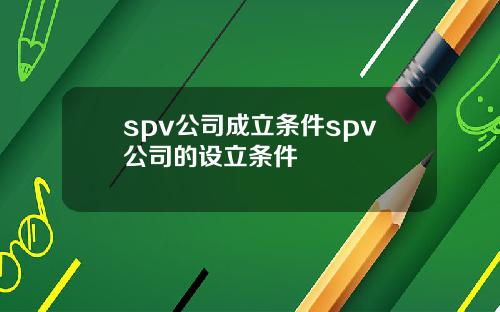 spv公司成立条件spv公司的设立条件