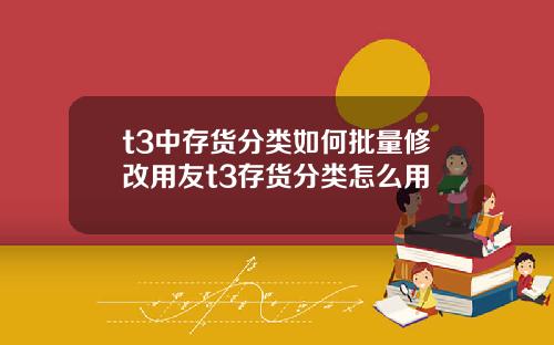 t3中存货分类如何批量修改用友t3存货分类怎么用