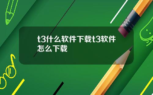 t3什么软件下载t3软件怎么下载