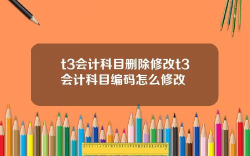 t3会计科目删除修改t3会计科目编码怎么修改