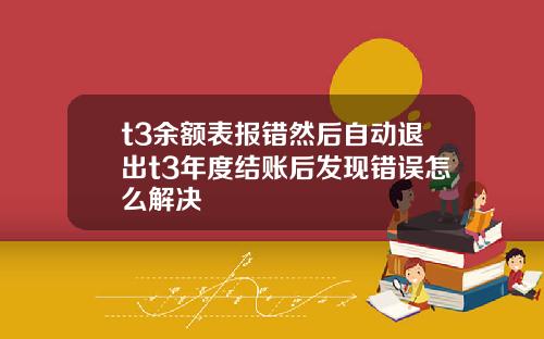 t3余额表报错然后自动退出t3年度结账后发现错误怎么解决