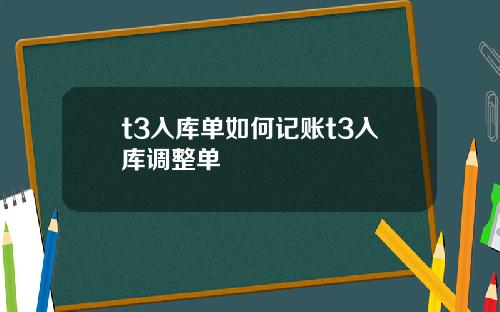 t3入库单如何记账t3入库调整单