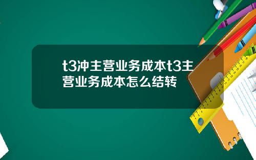 t3冲主营业务成本t3主营业务成本怎么结转