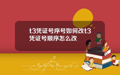 t3凭证号序号如何改t3凭证号顺序怎么改