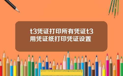 t3凭证打印所有凭证t3用凭证纸打印凭证设置