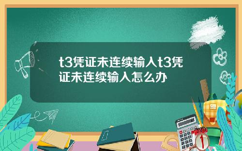 t3凭证未连续输入t3凭证未连续输入怎么办