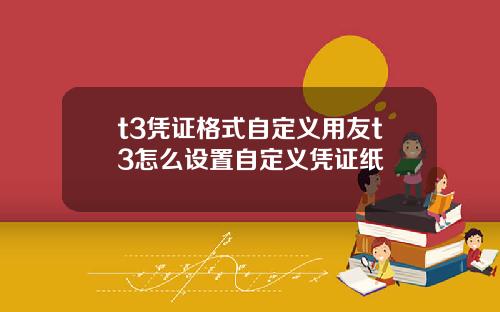 t3凭证格式自定义用友t3怎么设置自定义凭证纸