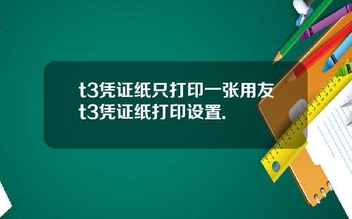 t3凭证纸只打印一张用友t3凭证纸打印设置.