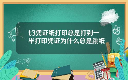 t3凭证纸打印总是打到一半打印凭证为什么总是跳纸