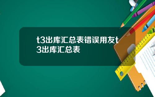 t3出库汇总表错误用友t3出库汇总表