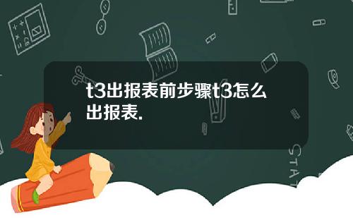 t3出报表前步骤t3怎么出报表.