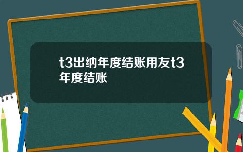 t3出纳年度结账用友t3年度结账