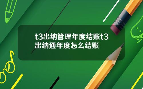 t3出纳管理年度结账t3出纳通年度怎么结账