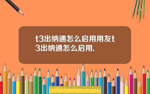 t3出纳通怎么启用用友t3出纳通怎么启用.