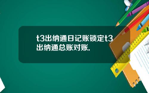 t3出纳通日记账锁定t3出纳通总账对账.