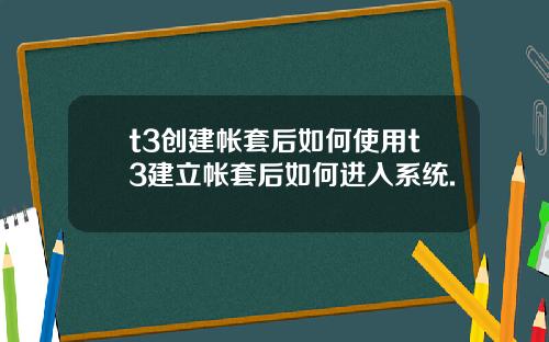 t3创建帐套后如何使用t3建立帐套后如何进入系统.