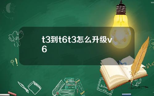 t3到t6t3怎么升级v6