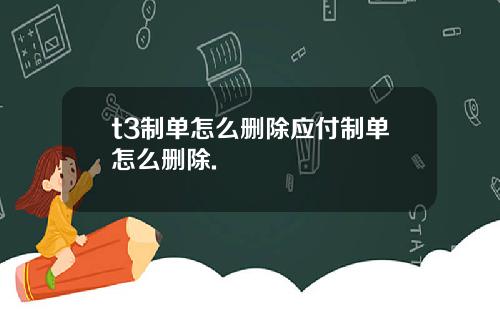 t3制单怎么删除应付制单怎么删除.