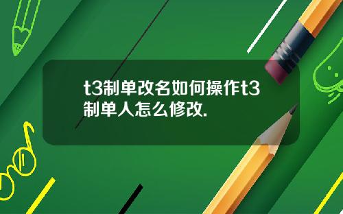 t3制单改名如何操作t3制单人怎么修改.