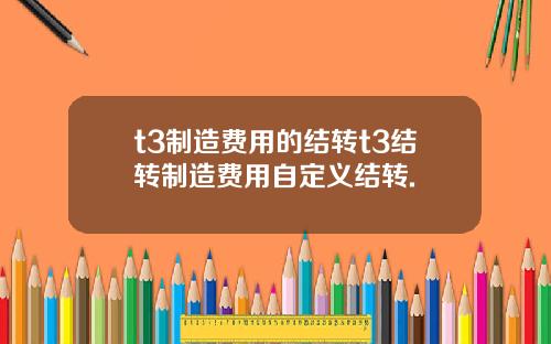 t3制造费用的结转t3结转制造费用自定义结转.