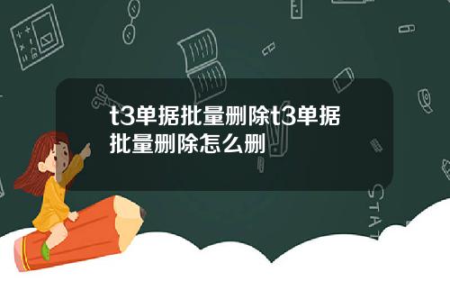 t3单据批量删除t3单据批量删除怎么删