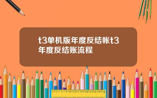 t3单机版年度反结帐t3年度反结账流程