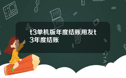 t3单机版年度结账用友t3年度结账