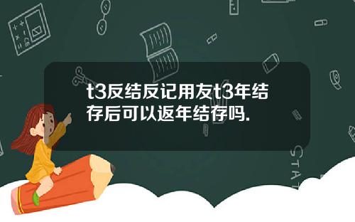 t3反结反记用友t3年结存后可以返年结存吗.