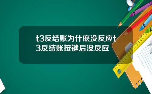 t3反结账为什麽没反应t3反结账按键后没反应