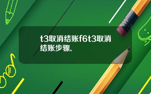 t3取消结账f6t3取消结账步骤.