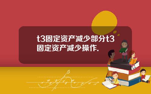 t3固定资产减少部分t3固定资产减少操作.