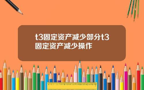 t3固定资产减少部分t3固定资产减少操作