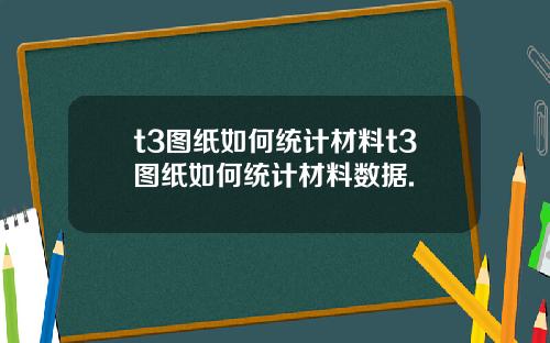 t3图纸如何统计材料t3图纸如何统计材料数据.