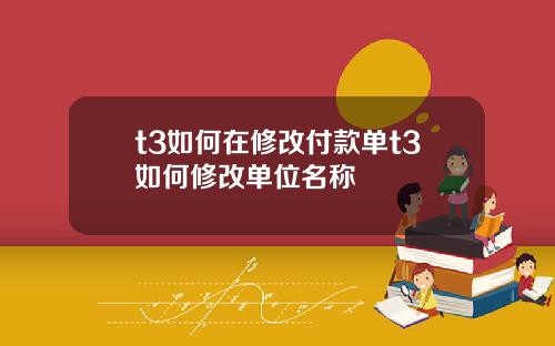 t3如何在修改付款单t3如何修改单位名称