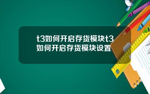 t3如何开启存货模块t3如何开启存货模块设置