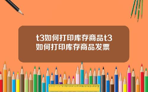 t3如何打印库存商品t3如何打印库存商品发票