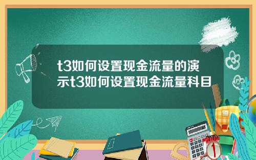 t3如何设置现金流量的演示t3如何设置现金流量科目