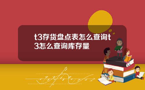 t3存货盘点表怎么查询t3怎么查询库存量