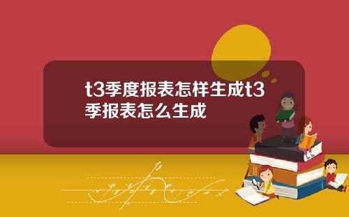 t3季度报表怎样生成t3季报表怎么生成