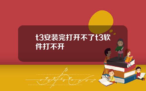 t3安装完打开不了t3软件打不开