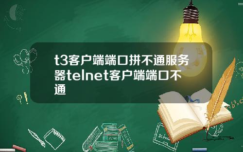 t3客户端端口拼不通服务器telnet客户端端口不通