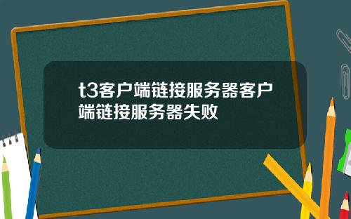 t3客户端链接服务器客户端链接服务器失败