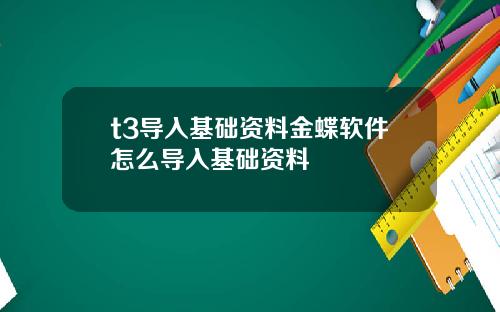 t3导入基础资料金蝶软件怎么导入基础资料