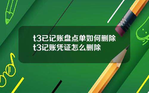 t3已记账盘点单如何删除t3记账凭证怎么删除