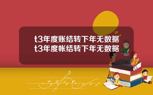 t3年度账结转下年无数据t3年度帐结转下年无数据