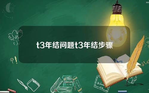 t3年结问题t3年结步骤