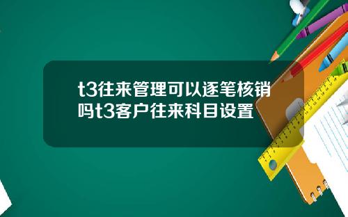 t3往来管理可以逐笔核销吗t3客户往来科目设置