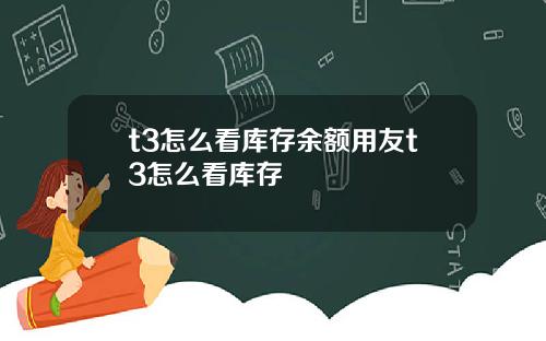 t3怎么看库存余额用友t3怎么看库存