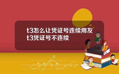 t3怎么让凭证号连续用友t3凭证号不连续