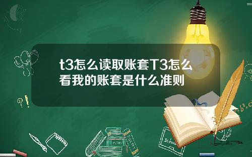 t3怎么读取账套T3怎么看我的账套是什么准则